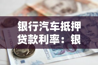 银行汽车抵押贷款利率：银行车贷利率一般多少