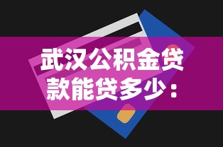 武汉公积金贷款能贷多少：武汉公积金最高可贷额度多少？
