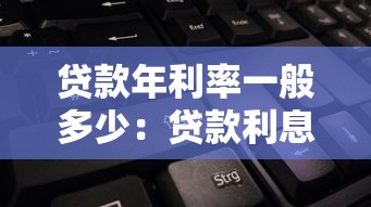 贷款年利率一般多少：贷款利息通常怎么计算