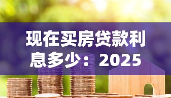 现在买房贷款利息多少：2025年房贷利率最新政策解读