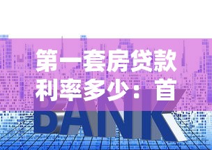 第一套房贷款利率多少：首套房商贷利率最新政策解读