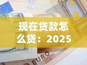 现在贷款怎么贷：2025年个人贷款最新申请攻略