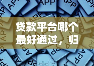 贷款平台哪个最好通过，归纳5个2025最新正规网络贷款平台