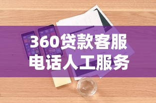 360贷款客服电话人工服务电话：360借款人工客服联系方式是多少