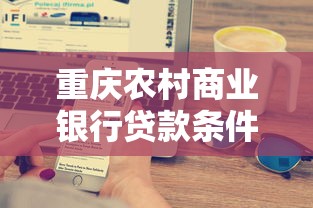 重庆农村商业银行贷款条件：农商行贷款需满足哪些资质条件