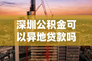 深圳公积金可以异地贷款吗：深圳公积金支持哪些异地贷款城市