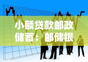 小额贷款邮政储蓄：邮储银行如何申请低额度借贷