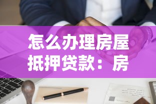 怎么办理房屋抵押贷款：房屋抵押贷款申请流程指南