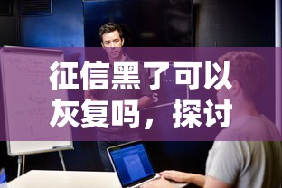 征信黑了可以灰复吗，探讨五款2025最新黑征信口子