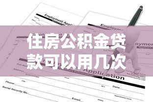住房公积金贷款可以用几次：公积金贷款能申请多少次