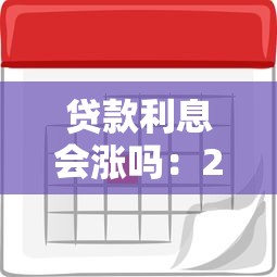 贷款利息会涨吗：2025年贷款利率会持续上涨吗