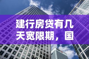 建行房贷有几天宽限期，国内五大2025最新腾讯贷款平台