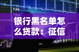 银行黑名单怎么贷款：征信黑户如何申请抵押贷款