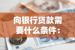 向银行贷款需要什么条件：申请银行贷款需满足哪些资质