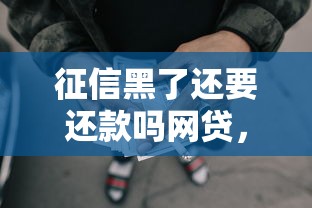 征信黑了还要还款吗网贷，探讨五款2025最新贷款平台小额贷款