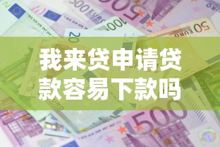 我来贷申请贷款容易下款吗，五大2025最新网贷平台利息最低
