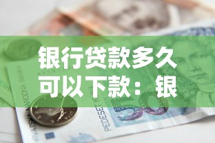 银行贷款多久可以下款：银行贷款审批通过后多久到账