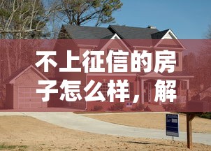 不上征信的房子怎么样，解答五家2025最新平台贷款逾期会怎么样