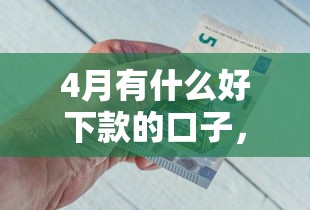 4月有什么好下款的口子，省内五个2025最新1个月借款平台不看征信