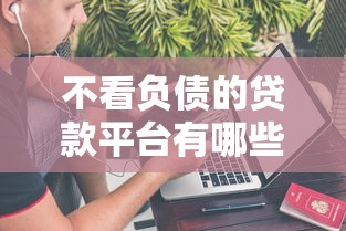 不看负债的贷款平台有哪些，推荐五个2025最新网上借款平台借钱靠谱