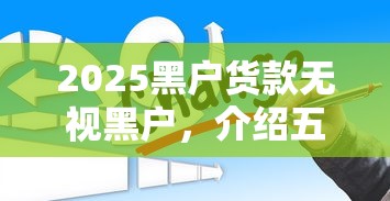 2025黑户货款无视黑户，介绍五个2025最新哪些贷款平台不上征信