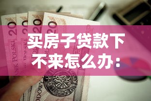 买房子贷款下不来怎么办：房贷审批失败如何解决