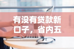 有没有贷款新口子，省内五个2025最新网上借钱平台
