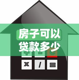 房子可以贷款多少钱：购房最多能申请多少贷款额度