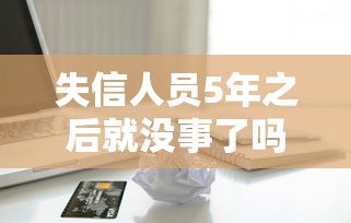 失信人员5年之后就没事了吗，五大2025最新苹果贷款口子