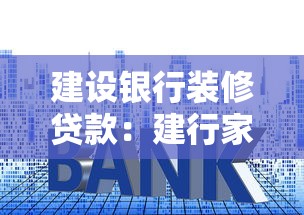 建设银行装修贷款：建行家装贷申请条件和流程有哪些