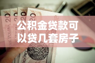 公积金贷款可以贷几套房子：公积金贷款购房次数上限是多少