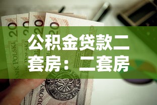 公积金贷款二套房：二套房如何申请公积金贷款