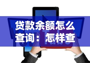 贷款余额怎么查询：怎样查看剩余贷款金额
