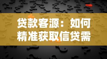 贷款客源：如何精准获取信贷需求客户