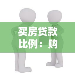 买房贷款比例：购房贷款额度占比多少合适