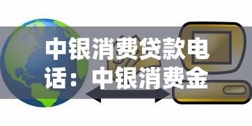 中银消费贷款电话：中银消费金融客服热线是多少