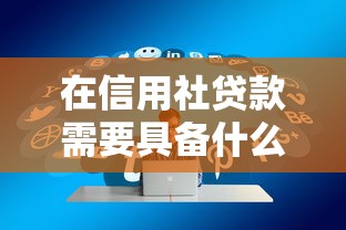 在信用社贷款需要具备什么条件：信用社贷款申请需满足哪些要求