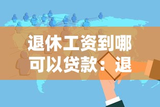 退休工资到哪可以贷款：退休工资贷款办理地点在哪里