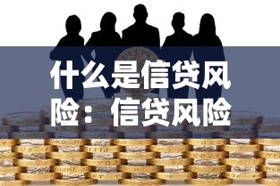 什么是信贷风险：信贷风险如何影响贷款决策