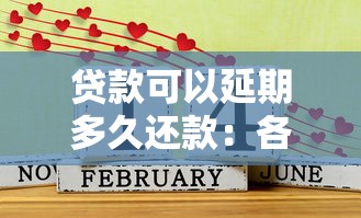 贷款可以延期多久还款：各类贷款最长能延期多少时间偿还