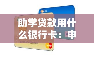 助学贷款用什么银行卡：申请助学贷款需要办理哪种银行卡