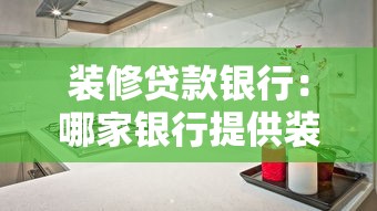装修贷款银行：哪家银行提供装修分期最划算