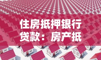 住房抵押银行贷款：房产抵押贷款如何申请最划算