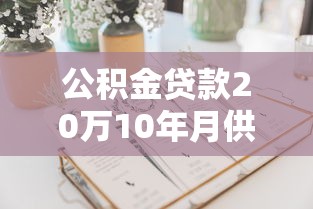 公积金贷款20万10年月供多少：20万公积金贷10年每月还款额是多少
