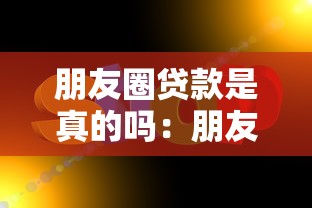 朋友圈贷款是真的吗：朋友圈贷款广告可信度有多高
