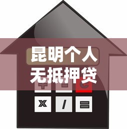 昆明个人无抵押贷款：昆明无抵押借贷如何申请通过