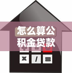 怎么算公积金贷款能贷多少：公积金贷款额度如何计算