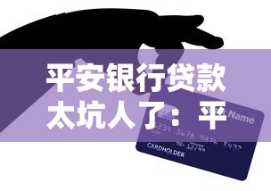 平安银行贷款太坑人了：平安银行贷款为何引发用户不满？