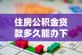 住房公积金贷款多久能办下来：公积金贷款多久才能办好
