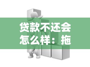贷款不还会怎么样：拖欠贷款的后果有哪些